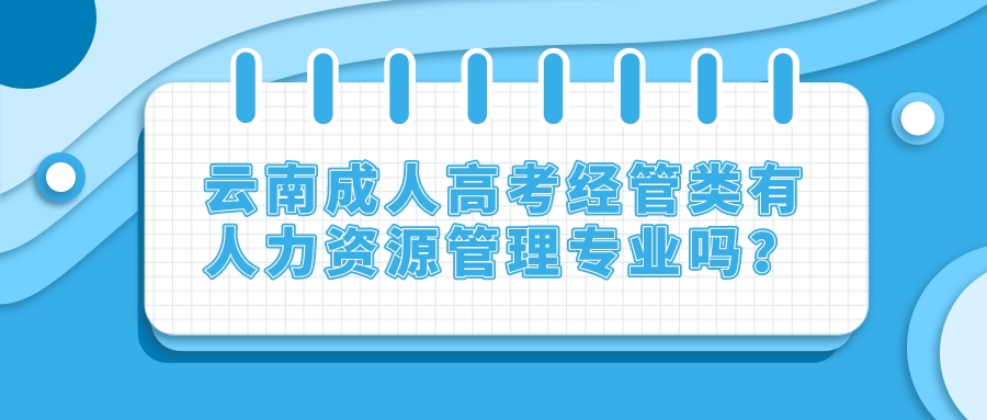 云南成人高考經(jīng)管類(lèi)有人力資源管理專(zhuān)業(yè)嗎？