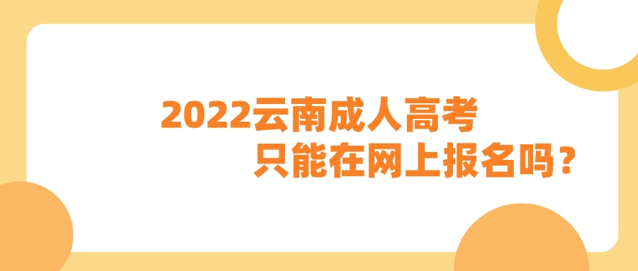 2022云南成人高考只能在網(wǎng)上報名嗎？
