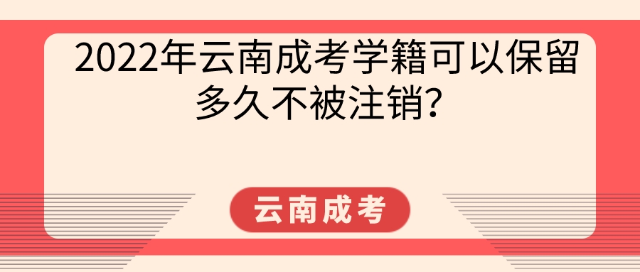 2022年云南成考學(xué)籍可以保留多久不被注銷(xiāo)？