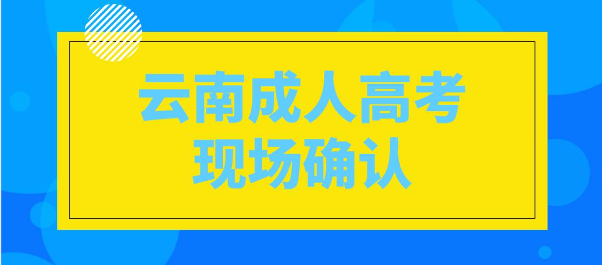 有哪些考生參加云南成人高考需要現(xiàn)場確認？