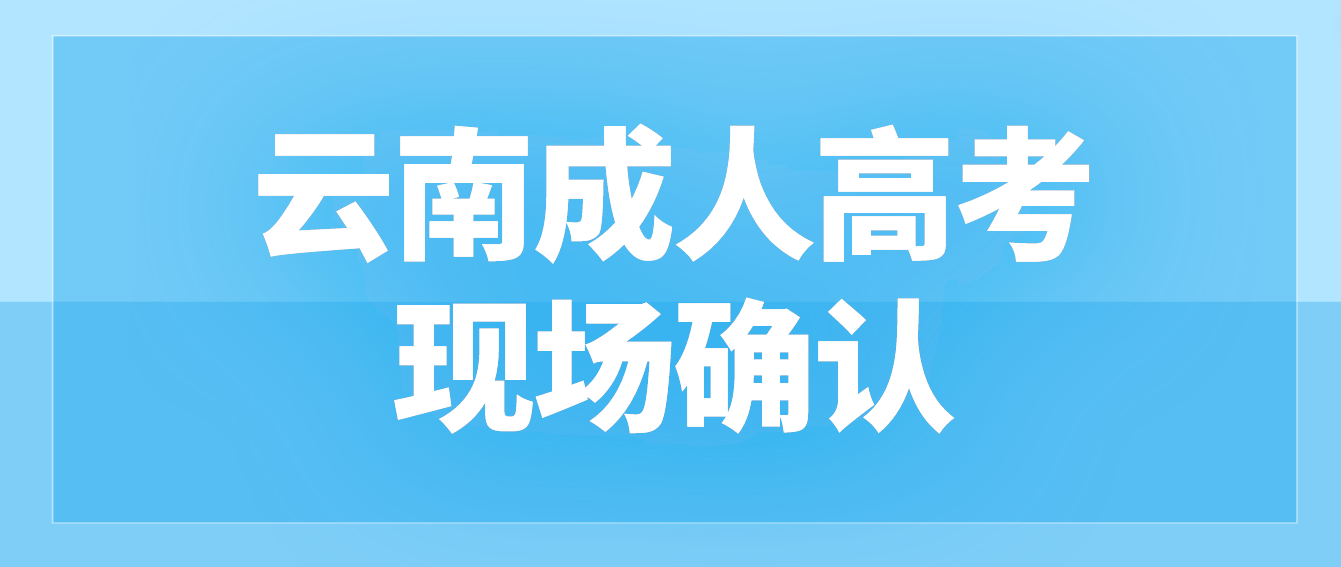 參加云南成人高考什么情況下需要現(xiàn)場確認？