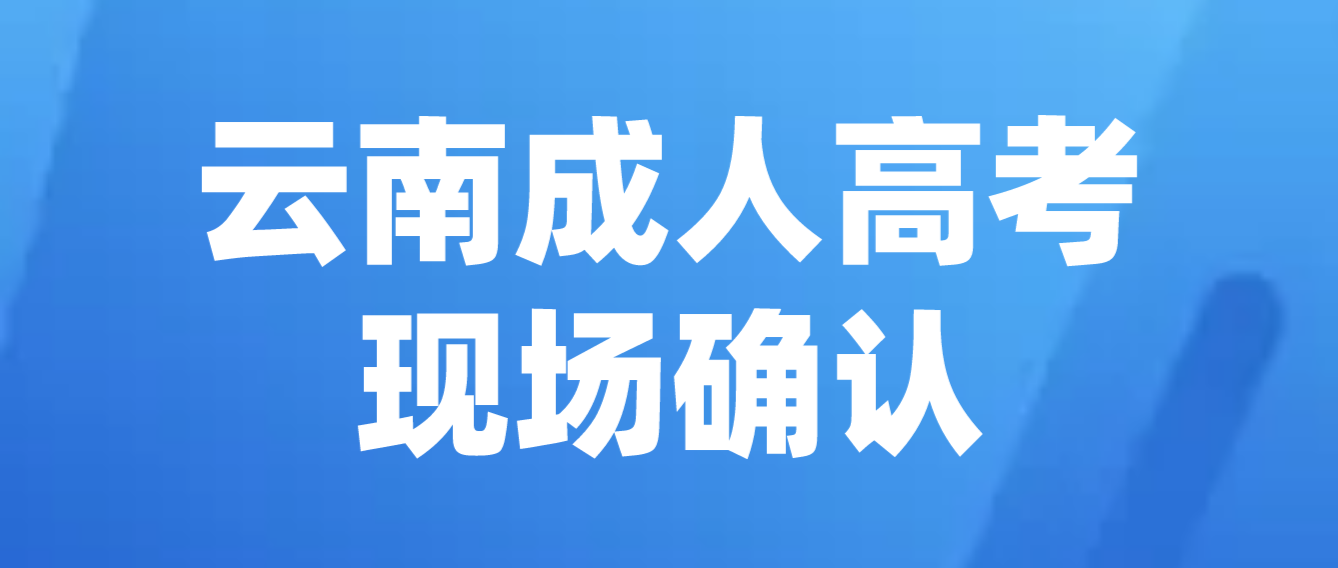 參加云南成人高考什么情況下需要現場確認？