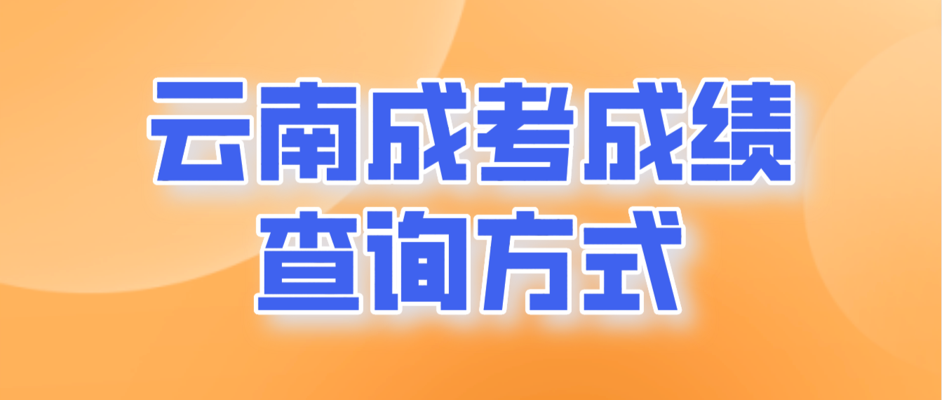 2022年云南省成人高考成績(jī)查詢方式有哪些？
