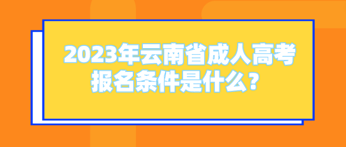 2023年云南省成人高考報名條件是什么？